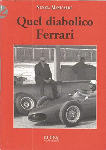 QUEL DIABOLICO FERRARI versione integrale: Enzo Ferrari raccontato dai suoi collaboratori e amici (21 testimonianze)